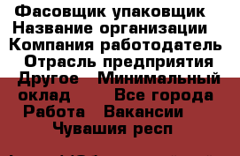 Фасовщик-упаковщик › Название организации ­ Компания-работодатель › Отрасль предприятия ­ Другое › Минимальный оклад ­ 1 - Все города Работа » Вакансии   . Чувашия респ.